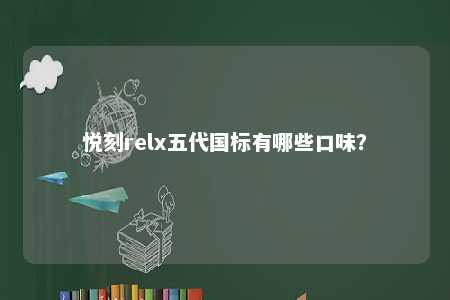 悦刻relx五代国标有哪些口味？ 