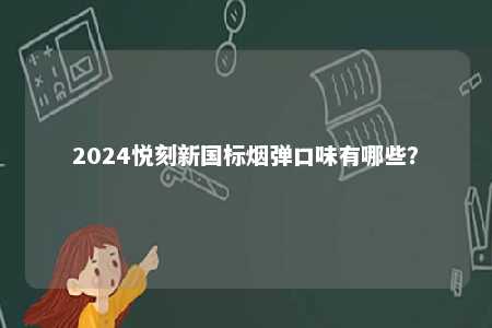 2024悦刻新国标烟弹口味有哪些
？ 